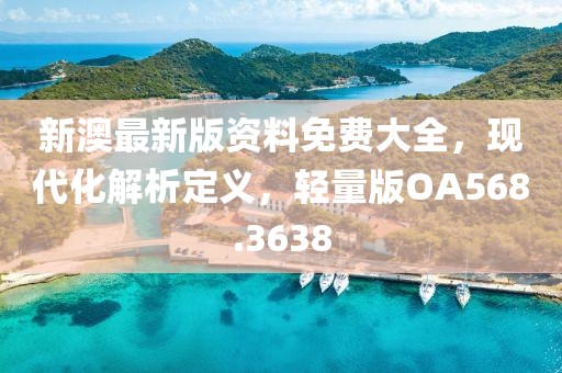 新澳最新版资料免费大全，现代化解析定义，轻量版OA568.3638