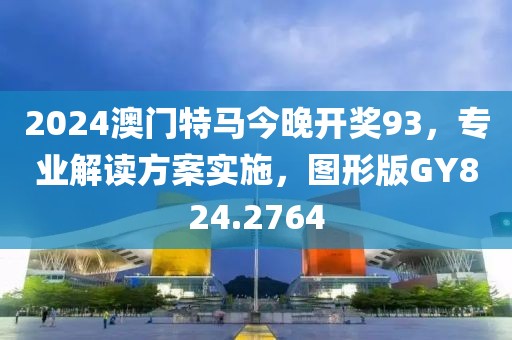 2024澳门特马今晚开奖93，专业解读方案实施，图形版GY824.2764