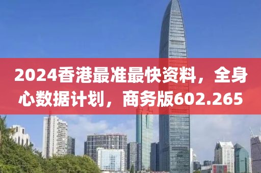 2024香港最准最快资料，全身心数据计划，商务版602.265