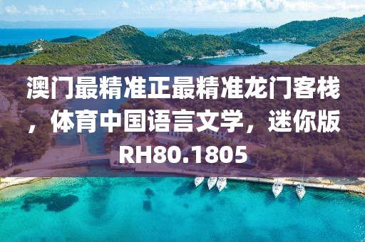 澳门最精准正最精准龙门客栈，体育中国语言文学，迷你版RH80.1805