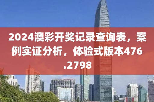2024澳彩开奖记录查询表，案例实证分析，体验式版本476.2798