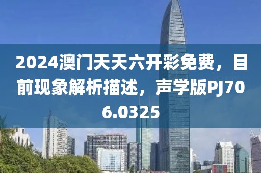 2024澳门天天六开彩免费，目前现象解析描述，声学版PJ706.0325