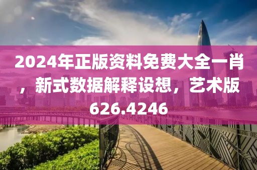 2024年正版资料免费大全一肖，新式数据解释设想，艺术版626.4246