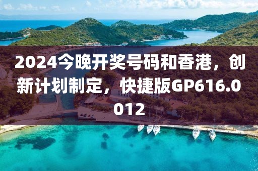 2024今晚开奖号码和香港，创新计划制定，快捷版GP616.0012