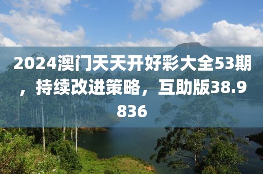 2024澳门天天开好彩大全53期，持续改进策略，互助版38.9836