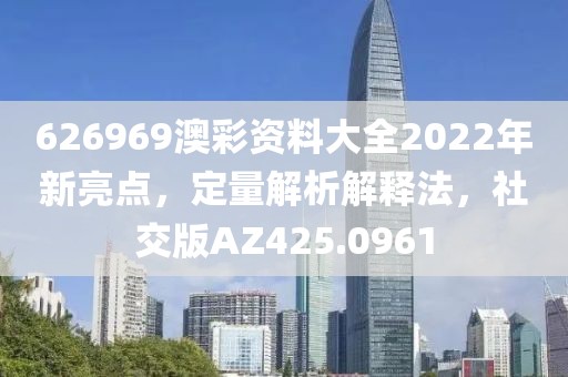 626969澳彩资料大全2022年新亮点，定量解析解释法，社交版AZ425.0961