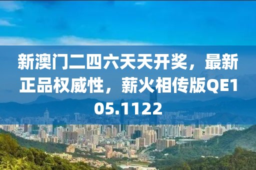 新澳门二四六天天开奖，最新正品权威性，薪火相传版QE105.1122