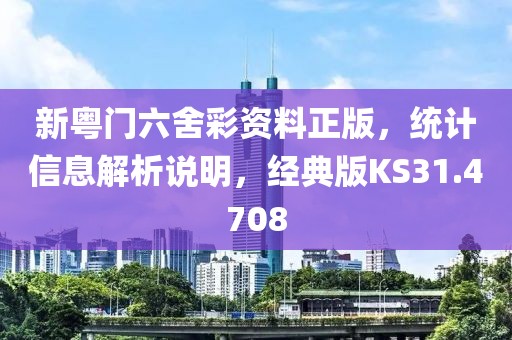 新粤门六舍彩资料正版，统计信息解析说明，经典版KS31.4708
