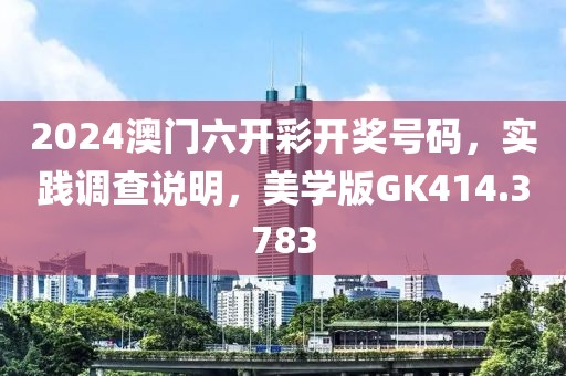 2024澳门六开彩开奖号码，实践调查说明，美学版GK414.3783
