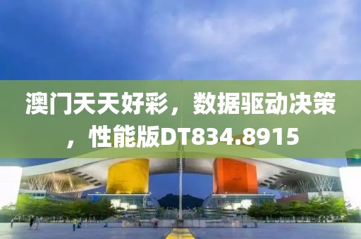 澳门天天好彩，数据驱动决策，性能版DT834.8915