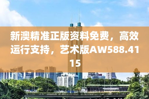 新澳精准正版资料免费，高效运行支持，艺术版AW588.4115