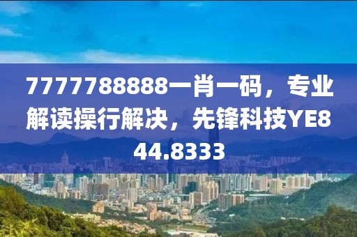 7777788888一肖一码，专业解读操行解决，先锋科技YE844.8333
