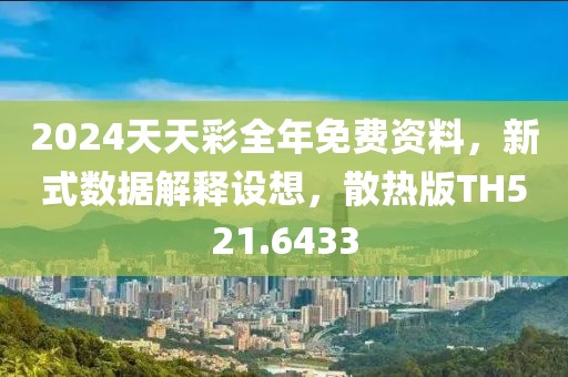 2024天天彩全年免费资料，新式数据解释设想，散热版TH521.6433