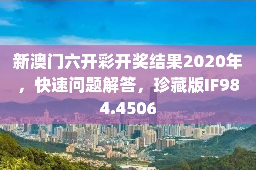 新澳门六开彩开奖结果2020年，快速问题解答，珍藏版IF984.4506