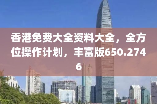香港免费大全资料大全，全方位操作计划，丰富版650.2746