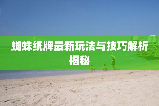 蜘蛛纸牌最新玩法与技巧解析揭秘