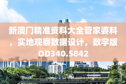 新澳门精准资料大全管家婆料，实地观察数据设计，数字版OD340.5842
