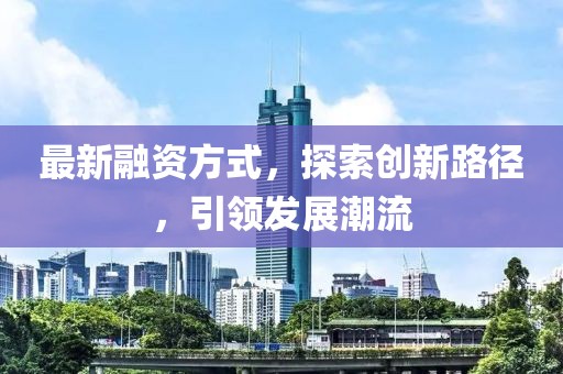 最新融资方式，探索创新路径，引领发展潮流