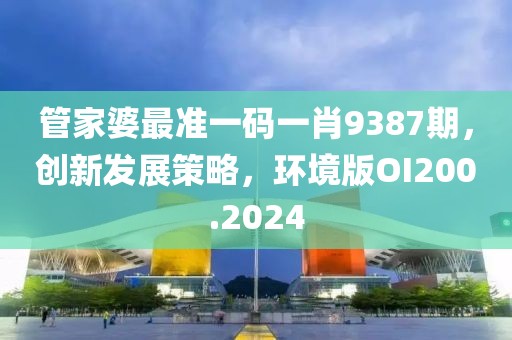 管家婆最准一码一肖9387期，创新发展策略，环境版OI200.2024