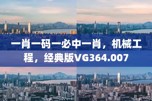 一肖一码一必中一肖，机械工程，经典版VG364.007