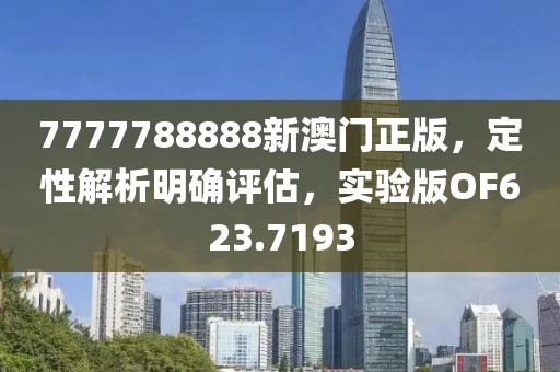 7777788888新澳门正版，定性解析明确评估，实验版OF623.7193