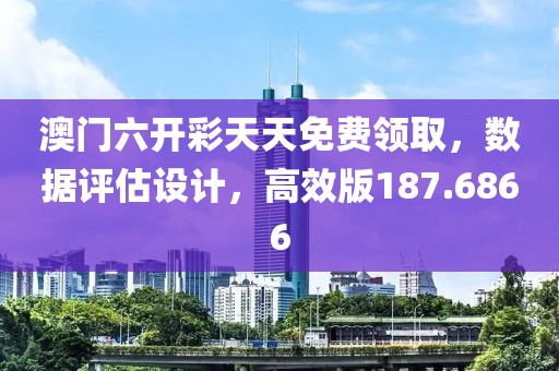 澳门六开彩天天免费领取，数据评估设计，高效版187.6866