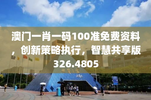 澳门一肖一码100准免费资料，创新策略执行，智慧共享版326.4805