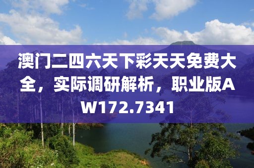 澳门二四六天下彩天天免费大全，实际调研解析，职业版AW172.7341