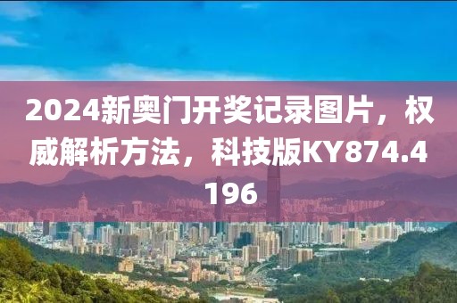 2024新奥门开奖记录图片，权威解析方法，科技版KY874.4196
