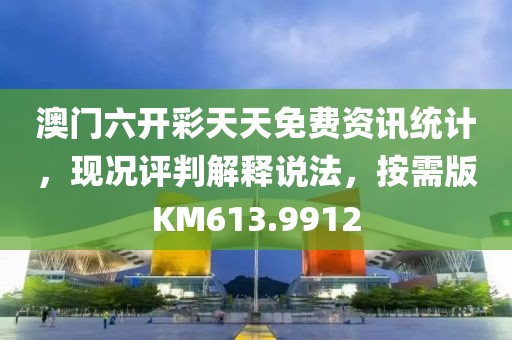 澳门六开彩天天免费资讯统计，现况评判解释说法，按需版KM613.9912