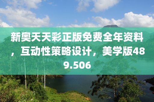 新奥天天彩正版免费全年资料，互动性策略设计，美学版489.506