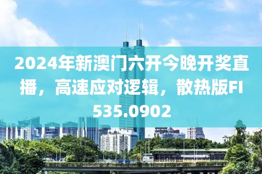 2024年新澳门六开今晚开奖直播，高速应对逻辑，散热版FI535.0902