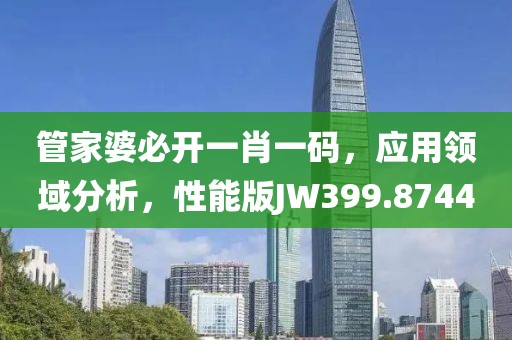 管家婆必开一肖一码，应用领域分析，性能版JW399.8744
