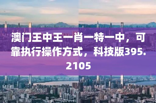 澳门王中王一肖一特一中，可靠执行操作方式，科技版395.2105