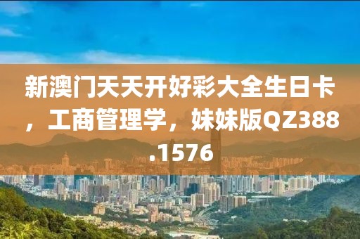 新澳门天天开好彩大全生日卡，工商管理学，妹妹版QZ388.1576