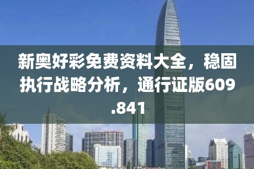 新奥好彩免费资料大全，稳固执行战略分析，通行证版609.841
