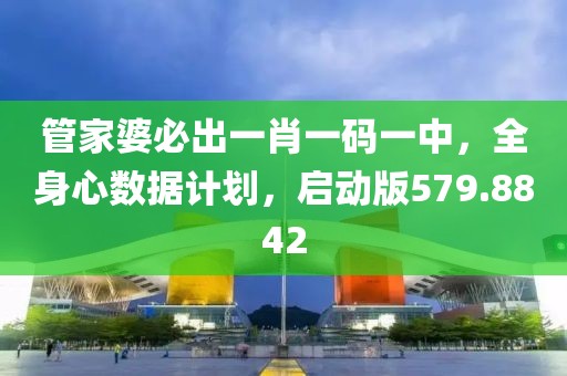 管家婆必出一肖一码一中，全身心数据计划，启动版579.8842