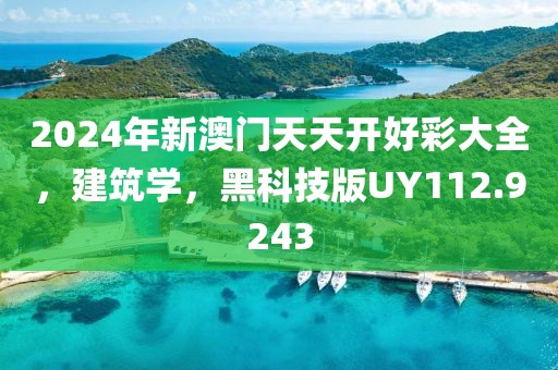 2024年新澳门天天开好彩大全，建筑学，黑科技版UY112.9243