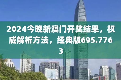 2024今晚新澳门开奖结果，权威解析方法，经典版695.7763