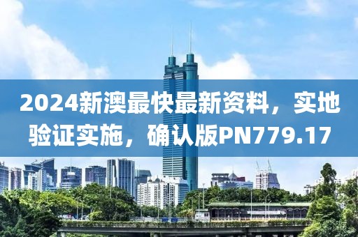 2024新澳最快最新资料，实地验证实施，确认版PN779.17