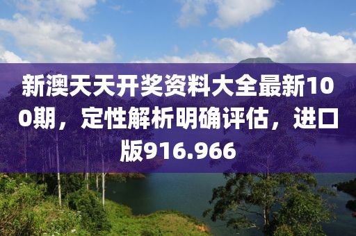 新澳天天开奖资料大全最新100期，定性解析明确评估，进口版916.966
