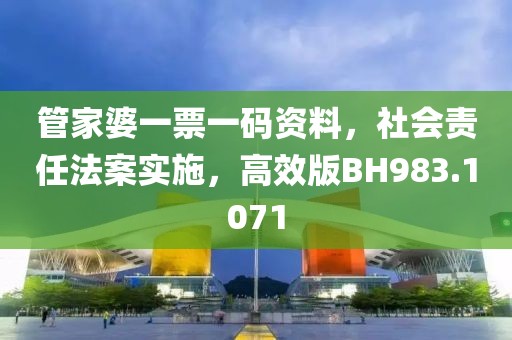管家婆一票一码资料，社会责任法案实施，高效版BH983.1071