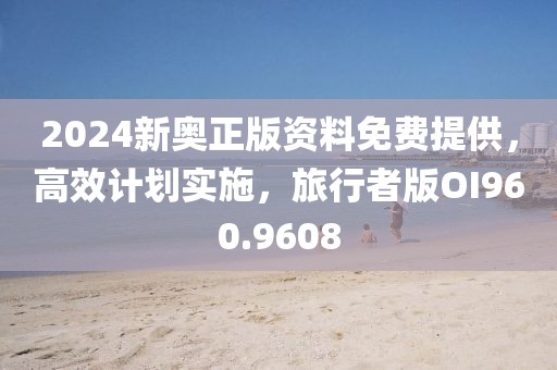 2024新奥正版资料免费提供，高效计划实施，旅行者版OI960.9608