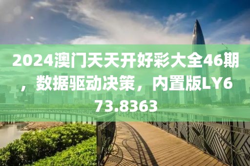 2024澳门天天开好彩大全46期，数据驱动决策，内置版LY673.8363