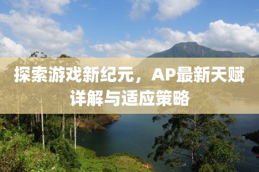 探索游戏新纪元，AP最新天赋详解与适应策略