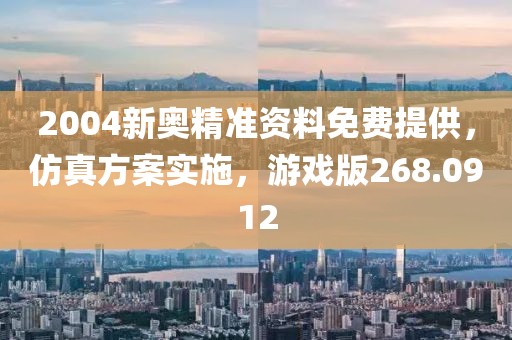 2004新奥精准资料免费提供，仿真方案实施，游戏版268.0912