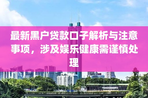 最新黑户贷款口子解析与注意事项，涉及娱乐健康需谨慎处理