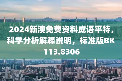 2024新澳免费资料成语平特，科学分析解释说明，标准版BK113.8306