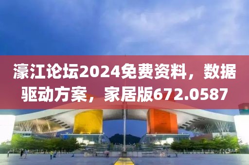 濠江论坛2024免费资料，数据驱动方案，家居版672.0587