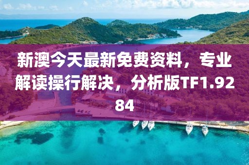 新澳今天最新免费资料，专业解读操行解决，分析版TF1.9284